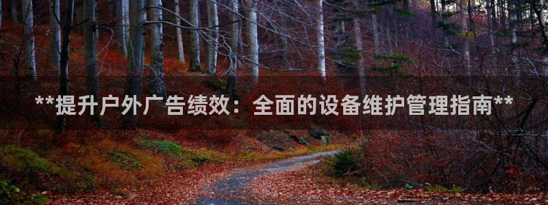 杏宇平台怎么样：**提升户外广告绩效：全面的设备维护管理指南**
