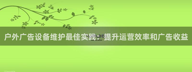 杏宇平台注册登录：户外广告设备维护最佳实践：提升运营效率和广告收益