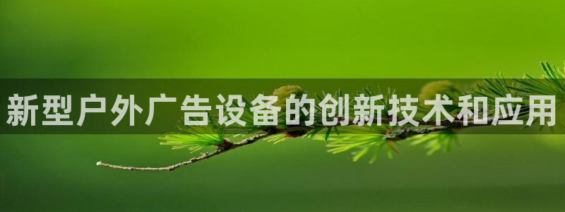 杏宇平台登录步骤图：新型户外广告设备的创新技术和应用