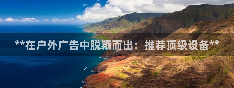 杏宇平台注册登录：**在户外广告中脱颖而出：推荐顶级设备**