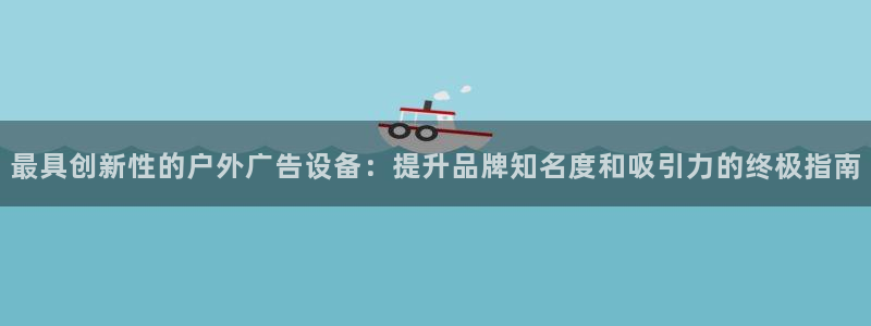 杏宇平台代理怎么样：最具创新性的户外广告设备：提升品牌知名度和吸引力的终极指南