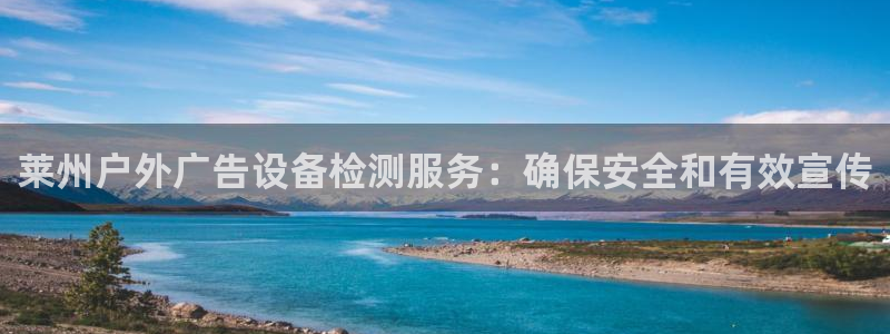 杏宇平台测速链接：莱州户外广告设备检测服务：确保安全和有效宣传