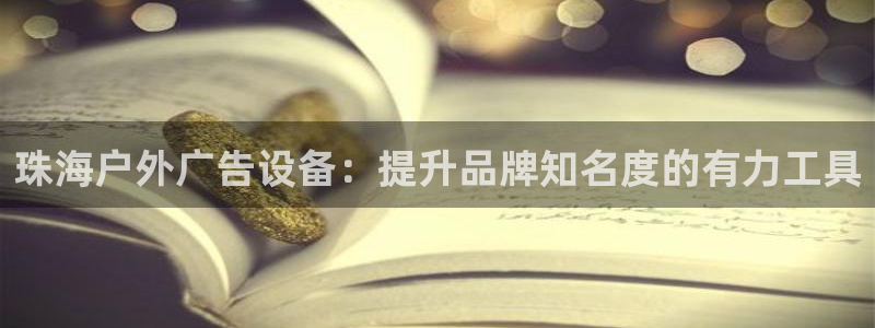杏宇平台官网注册：珠海户外广告设备：提升品牌知名度的有力工具