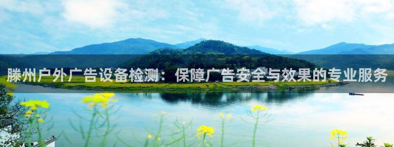 杏宇平台代理多少钱一次：滕州户外广告设备检测：保障广告安全与效果的专业服务