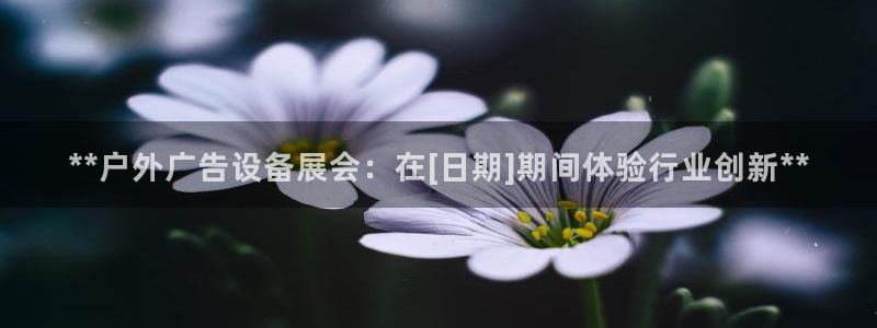 杏宇官方平台官网入口：**户外广告设备展会：在[日期]期间体验行业创新**