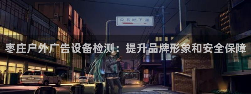 杏宇平台好吗：枣庄户外广告设备检测：提升品牌形象和安全保障