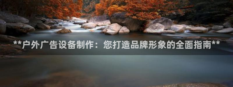 杏宇平台登录步骤图：**户外广告设备制作：您打造品牌形象的全面指南**