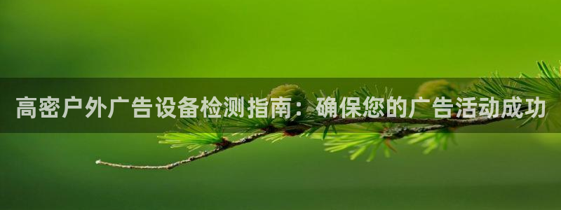 杏宇平台怎么样：高密户外广告设备检测指南：确保您的广告活动成功
