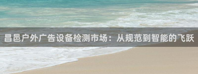 杏宇平台官网注册：昌邑户外广告设备检测市场：从规范到智能的飞跃