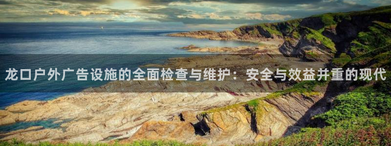 杏宇平台提现为什么这么久呢：龙口户外广告设施的全面检查与维护：安全与效益并重的现代