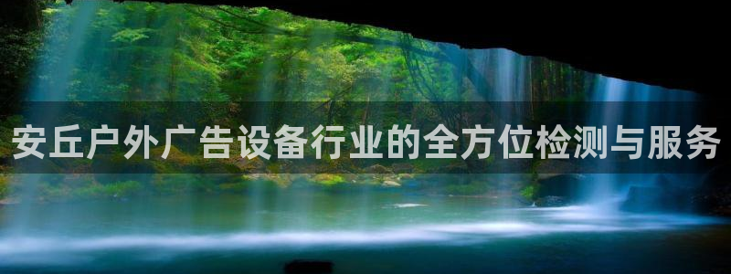 杏宇平台代理怎么赚钱快：安丘户外广告设备行业的全方位检测与服务