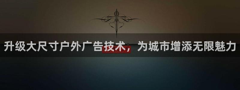 杏宇平台代理：升级大尺寸户外广告技术，为城市增添无限魅力
