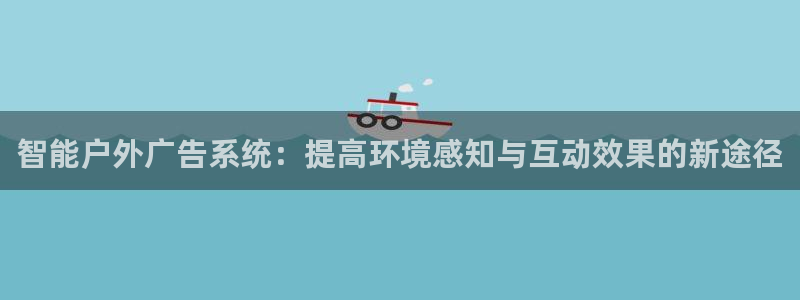 杏宇平台怎么样知乎：智能户外广告系统：提高环境感知与互动效果的新途径