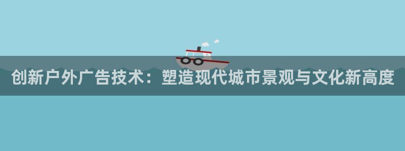 杏宇平台提现为什么这么久呢：创新户外广告