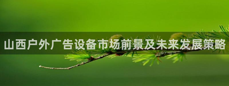 杏宇平台招商怎么样：山西户外广告设备市场前景及未来发展策略