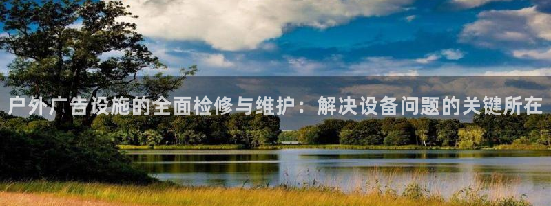 杏宇平台总代理：户外广告设施的全面检修与