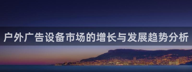 杏宇平台主管：户外广告设备市场的增长与发展趋势分析