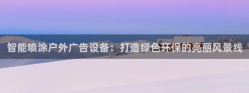 杏宇官方平台官网：智能喷涂户外广告设备：打造绿色环保的亮丽风景线