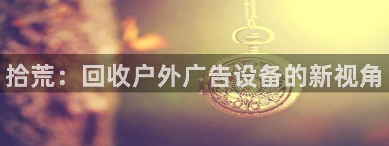 杏宇平台代理怎么样啊：拾荒：回收户外广告