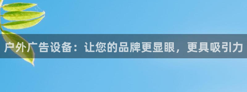 杏宇平台招商电话号码：户外广告设备：让您