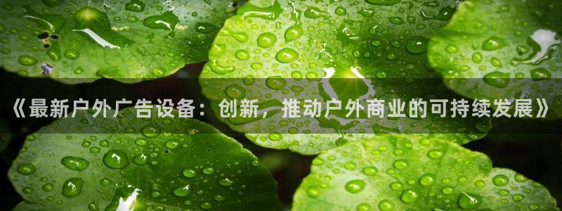 杏宇平台代理多少钱一个月：《最新户外广告