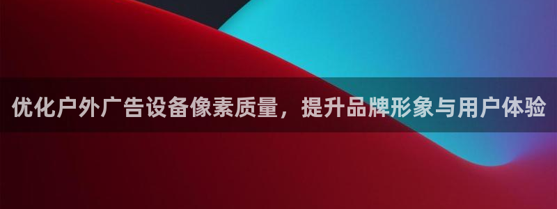 杏宇平台是什么：优化户外广告设备像素质量