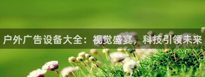 杏宇平台代理多少钱一个：户外广告设备大全