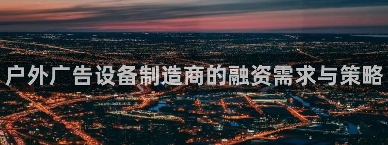 杏宇平台招商怎么样：户外广告设备制造商的
