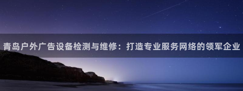杏宇代理注册：青岛户外广告设备检测与维修