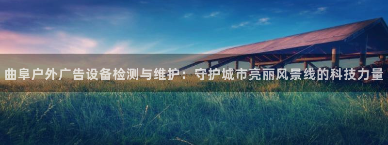 杏宇平台代理怎么样可靠吗：曲阜户外广告设备检测与维护：守护城市亮丽风景线的科技力量