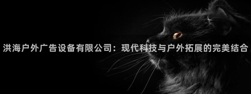 杏宇平台代理多少钱一次：洪海户外广告设备