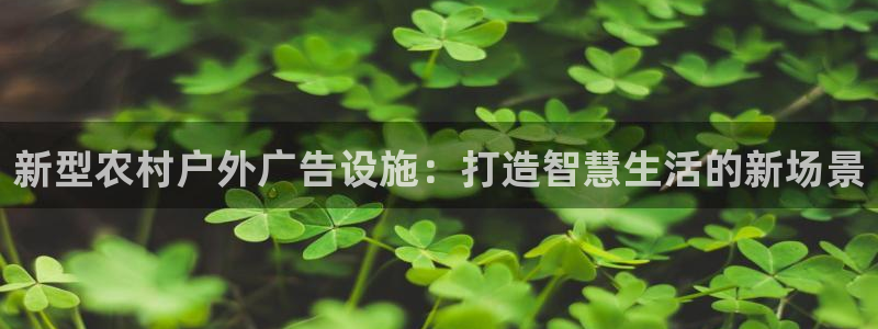 杏宇代理注册：新型农村户外广告设施：打造智慧生活的新场景