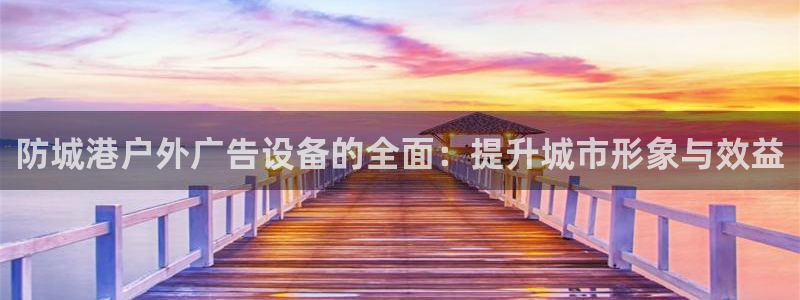 杏宇平台招商电话号码：防城港户外广告设备