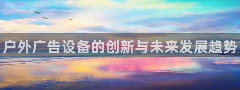 杏宇平台招商怎么样：户外广告设备的创新与
