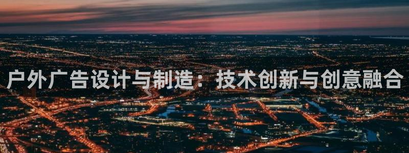 杏宇平台怎么样：户外广告设计与制造：技术