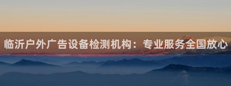 杏宇平台登陆：临沂户外广告设备检测机构：