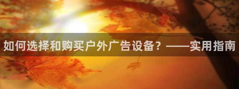 杏宇平台注册地址：如何选择和购买户外广告设备？——实用指南