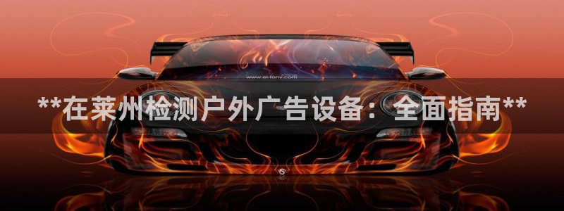 杏宇平台登录步骤是什么：**在莱州检测户外广告设备：全面指南**