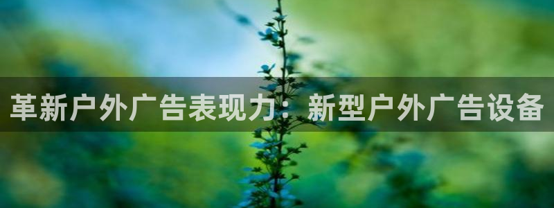 杏宇官方平台官网下载：革新户外广告表现力
