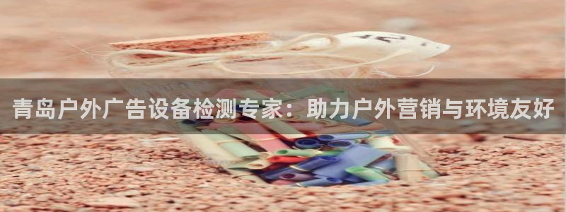 杏宇平台代理怎么样赚钱：青岛户外广告设备检测专家：助力户外营销与环境友好