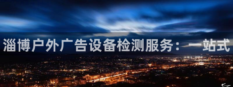 杏宇平台怎么样赚钱：淄博户外广告设备检测服务：一站式