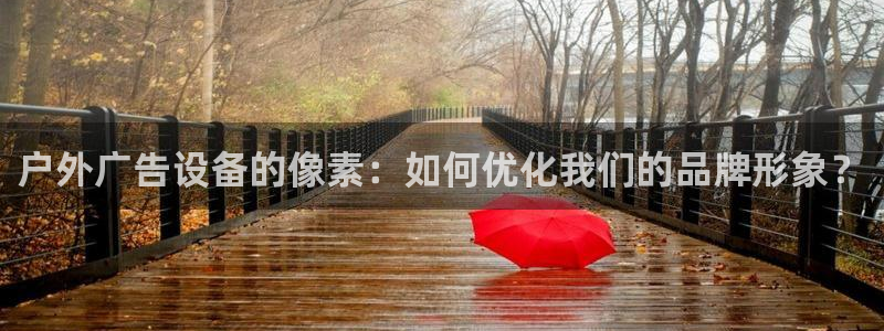 杏宇平台登录步骤图：户外广告设备的像素：如何优化我们的品牌形象？