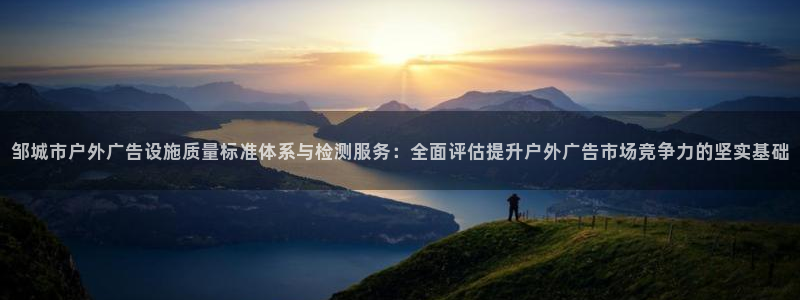杏宇官方平台官网下载：邹城市户外广告设施质量标准体系与检测服务：全面评估提升户外广告市场竞争力的坚实基础