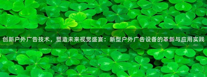 杏宇平台代理怎么赚钱：创新户外广告技术，塑造未来视觉盛宴：新型户外广告设备的革新与应用实践