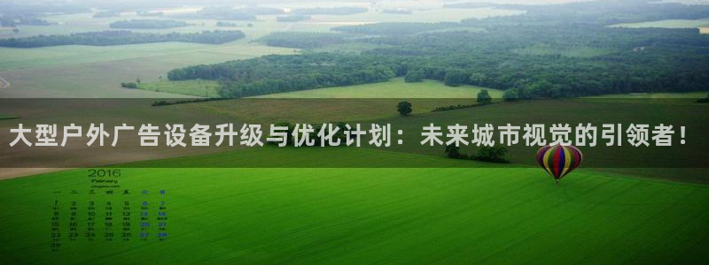 杏宇平台代理怎么样：大型户外广告设备升级与优化计划：未来城市视觉的引领者！