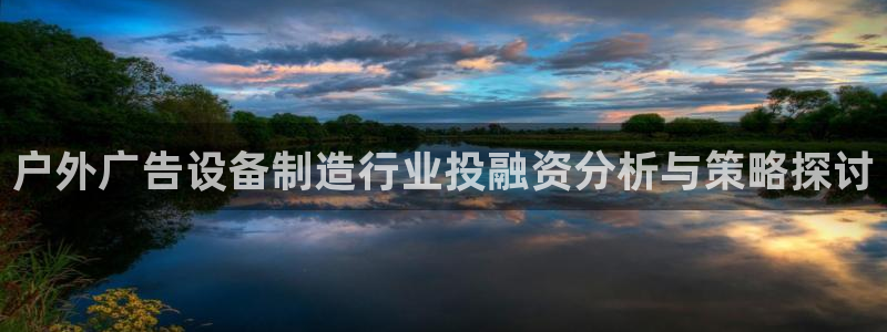 杏宇平台怎么样赚钱：户外广告设备制造行业