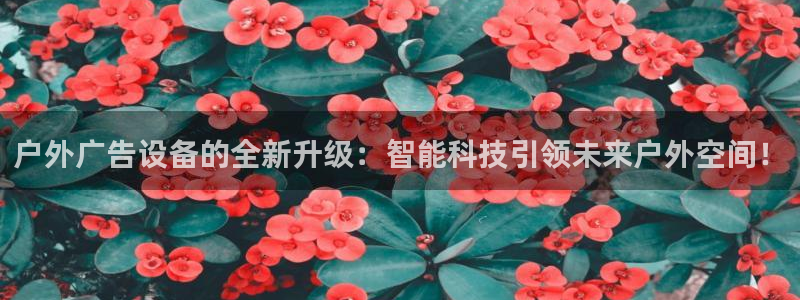 杏宇平台注册地址：户外广告设备的全新升级：智能科技引领未来户外空间！