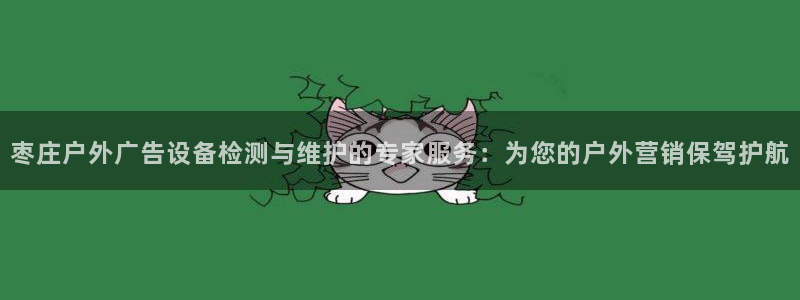 杏宇平台代理：枣庄户外广告设备检测与维护的专家服务：为您的户外营销保驾护航