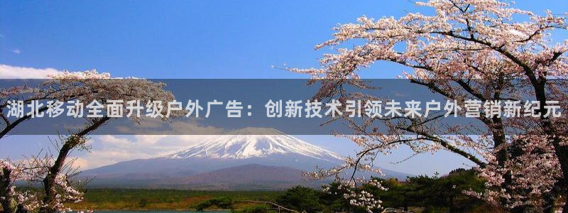 杏宇平台总代理电话：湖北移动全面升级户外广告：创新技术引领未来户外营销新纪元