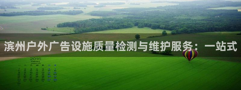 杏宇平台登录方法：滨州户外广告设施质量检测与维护服务：一站式